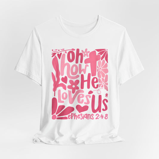 Oh How He Loves Us T-Shirt, Ephesians Bible Verse Tee, Pink Floral Hand Drawn Shirt, Religious Gift, Inspirational Clothing